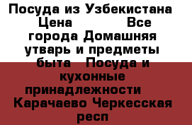 Посуда из Узбекистана › Цена ­ 1 000 - Все города Домашняя утварь и предметы быта » Посуда и кухонные принадлежности   . Карачаево-Черкесская респ.